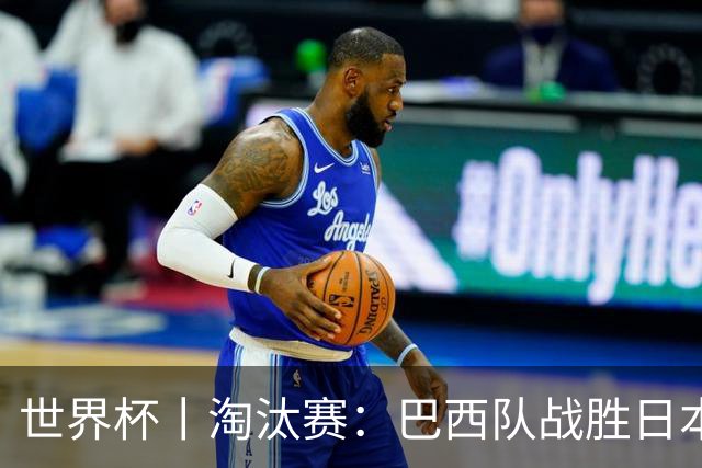 世界杯丨淘汰赛：巴西队战胜日本队