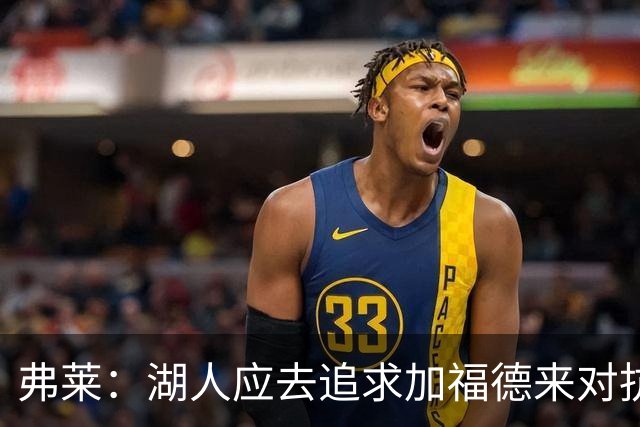 弗莱：湖人应去追求加福德来对抗文班亚马和约基奇 而不是杜伦