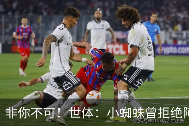非你不可！世体：小蜘蛛曾拒绝阿森纳巴黎邀约，始终坚持要去巴萨