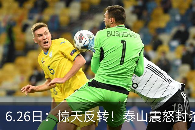 6.26日：惊天反转！泰山震怒封杀泄密，世界杯国脚竟半路杀出？